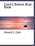 Clark's Boston Blue Book di Edward E Clark edito da Bibliolife