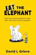 Eat The Elephant: Solve Your Business Pr di DAVID L GRIEVE edito da Lightning Source Uk Ltd