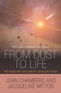 From Dust to Life: The Origin and Evolution of Our Solar System di John Chambers, Jacqueline Mitton edito da PRINCETON UNIV PR