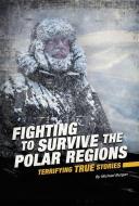 Fighting to Survive the Polar Regions: Terrifying True Stories di Michael Burgan edito da COMPASS POINT BOOKS