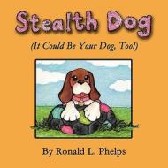 Stealth Dog (It Could Be Your Dog, Too!) di Ronald L. Phelps edito da Virtualbookworm.com Publishing