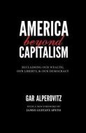 America Beyond Capitalism: Reclaiming Our Wealth, Our Liberty, and Our Democracy di Gar Alperovitz edito da DEMOCRACY COLLABORATIVE