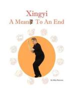 Xingyi - A Means to an End di Mike Patterson edito da Phk