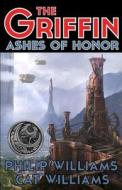 The Griffin: Ashes of Honor: (The Griffin Series: Book 1) di Philip Williams edito da 3beasties Media