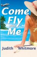 Come Fly with Me di Judith Whitmore edito da Smith Terrace Publishing