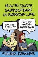 How To Quote Shakespeare In Everyday Life di Ph. D. Michael Denomme edito da LIGHTNING SOURCE INC