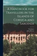 A Handbook for Travellers in the Islands of Corsica and Sardinia di John Murray, Paul Janet edito da LEGARE STREET PR