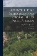 Appenzell, Pure Democracy And Pastoral Life In Inner-rhoden: A Swiss Study di Irving Berdine Richman edito da LEGARE STREET PR