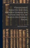 Verzeichniss Karaitischer Und Anderer Hebräischer Handschriften, Im Besitze Des Herrn J. Fischl di Moritz Steinschneider edito da LEGARE STREET PR