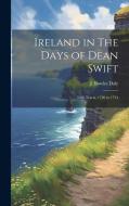 Ireland in The Days of Dean Swift: Irish Tracts, 1720 to 1734 di J. Bowles Daly edito da LEGARE STREET PR