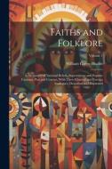 Faiths and Folklore: A Dictionary of National Beliefs, Superstitions and Popular Customs, Past and Current, With Their Classical and Foreig di William Carew Hazlitt edito da LEGARE STREET PR