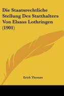 Die Staatsrechtliche Stellung Des Statthalters Von Elsass Lothringen (1901) di Erich Thomas edito da Kessinger Publishing