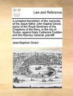 A Compleat Translation Of The Memorial Of The Jesuit Father John Baptist Girard, Rector Of The Royal Seminary Of The Chaplains Of The Navy, In The Cit di Jean-Baptiste Girard edito da Gale Ecco, Print Editions