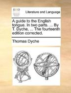 A Guide To The English Tongue. In Two Parts. ... By T. Dyche, ... The Fourteenth Edition Corrected di Thomas Rev. Dyche edito da Gale Ecco, Print Editions