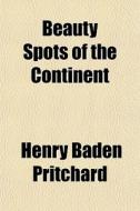 Beauty Spots Of The Continent di Henry Baden Pritchard edito da General Books Llc