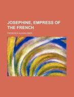 Josephine, Empress Of The French di Frederick Albion Ober edito da Rarebooksclub.com