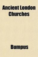 Ancient London Churches di Bumpus edito da General Books