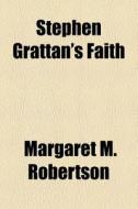 Stephen Grattan's Faith di Margaret M. Robertson edito da General Books Llc