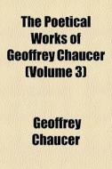 The Poetical Works Of Geoffrey Chaucer di Geoffrey Chaucer edito da General Books