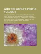 With the World's People; An Account of the Ethnic Origin, Primitive Estate, Early Migrations, Social Evolution, and Present Conditions and Promise of di John Clark Ridpath edito da Rarebooksclub.com