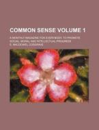 Common Sense Volume 1; A Monthly Magazine for Everybody, to Promote Social, Moral and Intellectual Progress di E. Macdowel Cosgrave edito da Rarebooksclub.com