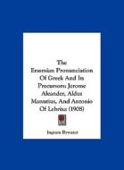 The Erasmian Pronunciation of Greek and Its Precursors: Jerome Aleander, Aldus Manutius, and Antonio of Lebrixa (1908) di Ingram Bywater edito da Kessinger Publishing