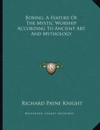 Boxing, a Feature of the Mystic Worship According to Ancient Art and Mythology di Richard Payne Knight edito da Kessinger Publishing