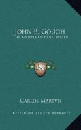 John B. Gough: The Apostle of Cold Water di Carlos Martyn edito da Kessinger Publishing