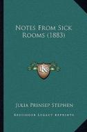 Notes from Sick Rooms (1883) di Julia Prinsep Stephen edito da Kessinger Publishing
