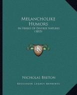 Melancholike Humors: In Verses of Diverse Natures (1815) di Nicholas Breton edito da Kessinger Publishing