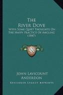 The River Dove: With Some Quiet Thoughts on the Happy Practice of Angling (1847) di John Lavicount Anderdon edito da Kessinger Publishing