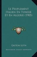 Le Peuplement Italien En Tunisie Et En Algerie (1905) di Gaston Loth edito da Kessinger Publishing