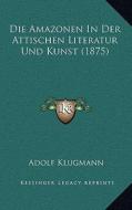 Die Amazonen in Der Attischen Literatur Und Kunst (1875) di Adolf Klugmann edito da Kessinger Publishing