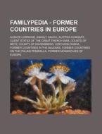 Familypedia - Former Countries In Europe: Alsace-lorraine, Anhalt, Anjou, Austria-hungary, Client States Of The Great French War, Counts Of Metz, Coun di Source Wikia edito da Books Llc, Wiki Series