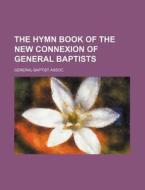 The Hymn Book of the New Connexion of General Baptists di General Baptist Assoc edito da Rarebooksclub.com
