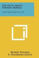 The Facts about Puritan Morals: Little Blue Book No. 1123 di Rupert Hughes edito da Literary Licensing, LLC