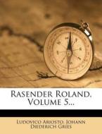 Rasender Roland, fuenfter Theil, zweite Auflage di Ludovico Ariosto, Johann Diederich Gries edito da Nabu Press