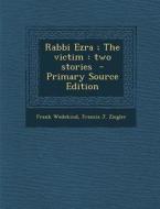 Rabbi Ezra; The Victim: Two Stories - Primary Source Edition di Frank Wedekind, Francis J. Ziegler edito da Nabu Press