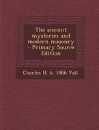 The Ancient Mysteries and Modern Masonry di Charles H. B. 1866 Vail edito da Nabu Press