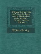 William Rowley, His All's Lost by Lust: And a Shoemaker, a Gentleman - Primary Source Edition di William Rowley edito da Nabu Press