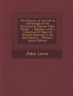 The History of the Life & Sufferings of the Reverend & Learned John Wiclif ...: Together with a Collection of Papers & Records Relating to the Said Hi di John Lewis edito da Nabu Press