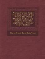 Works of Jules Verne: The Exploration of the World: The World Outlined. Seekers and Traders. Scientific Exploration - Primary Source Edition di Charles Francis Horne, Jules Verne edito da Nabu Press
