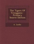 The Tigers of Trengganu - Primary Source Edition di A. Locke edito da Nabu Press