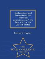 Destruction and Reconstruction. Personal Experiences of the Late War in the United States. - War College Series di Richard Taylor edito da WAR COLLEGE SERIES