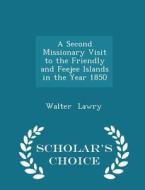 A Second Missionary Visit To The Friendly And Feejee Islands In The Year 1850 - Scholar's Choice Edition di Walter Lawry edito da Scholar's Choice