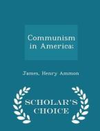Communism In America; - Scholar's Choice Edition di James Henry Ammon edito da Scholar's Choice