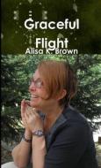 Graceful Flight di Alisa K. Brown edito da Lulu.com