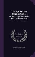 The Age And Sex Composition Of Urban Populations In The United States di David Raymond Taggart edito da Palala Press