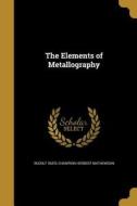 ELEMENTS OF METALLOGRAPHY di Rudolf Ruer, Champion Herbert Mathewson edito da WENTWORTH PR
