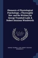 Elements of Physiological Psychology;...(Thoroughly Rev. and Re-Written) by George Trumbull Ladd, & Robert Sessions Wood di George Trumbull Ladd, Robert Sessions Woodworth edito da CHIZINE PUBN